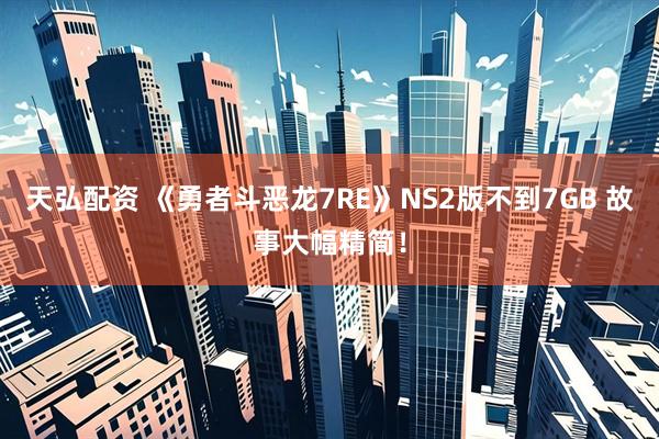 天弘配资 《勇者斗恶龙7RE》NS2版不到7GB 故事大幅精简！