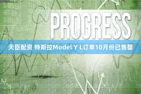 天臣配资 特斯拉Model Y L订单10月份已售罄