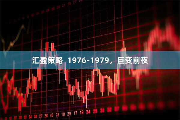 汇盈策略  1976-1979，巨变前夜