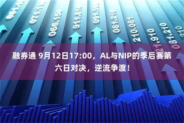 融券通 9月12日17:00，AL与NIP的季后赛第六日对决，逆流争渡！