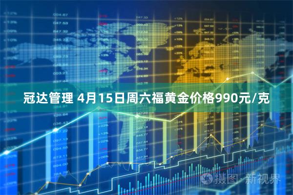 冠达管理 4月15日周六福黄金价格990元/克