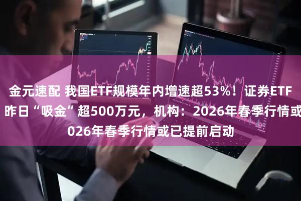 金元速配 我国ETF规模年内增速超53%！证券ETF（159841) 昨日“吸金”超500万元，机构：2026年春季行情或已提前启动