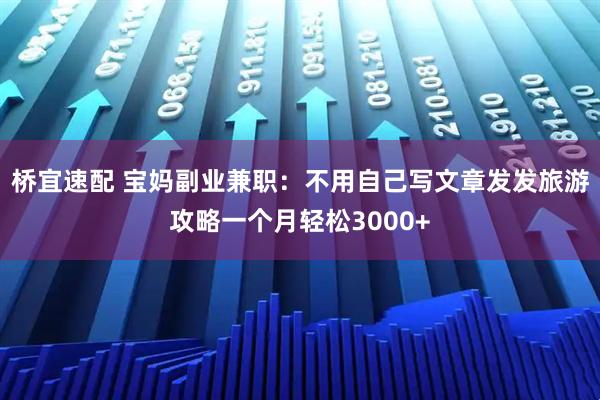 桥宜速配 宝妈副业兼职：不用自己写文章发发旅游攻略一个月轻松3000+