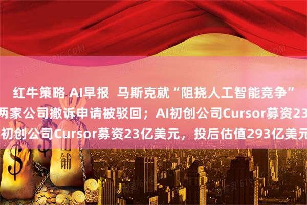 红牛策略 AI早报  马斯克就“阻挠人工智能竞争”起诉OpenAI和苹果 两家公司撤诉申请被驳回；AI初创公司Cursor募资23亿美元，投后估值293亿美元