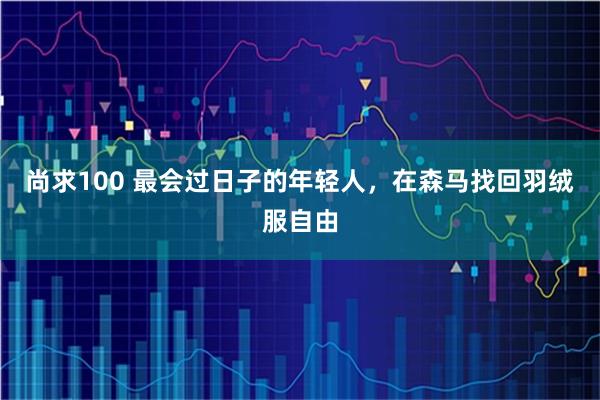 尚求100 最会过日子的年轻人，在森马找回羽绒服自由