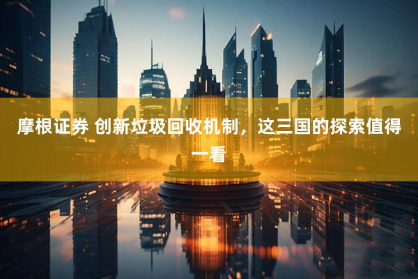 摩根证券 创新垃圾回收机制，这三国的探索值得一看